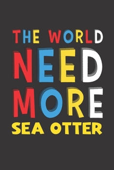 The World Need More Sea Otter: Sea Otter Lovers Funny Gifts Journal Lined Notebook 6x9 120 Pages