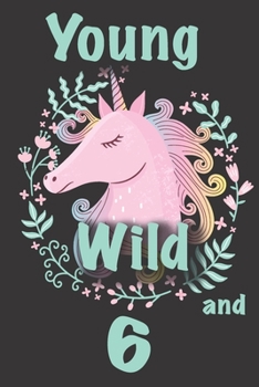 Unicorn Birthday Journal - Unicorn Birthday Gifts: Young Wild and 6!: Great girl 6th birthday gift, 6th birthday card, six year old gifts, or 6 year ... inside and space for doodling and writing.