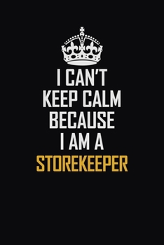 Paperback I Can't Keep Calm Because I Am A Storekeeper: Motivational Career Pride Quote 6x9 Blank Lined Job Inspirational Notebook Journal Book