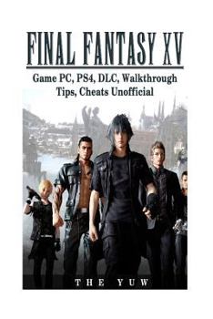 Paperback Final Fantasy XV Game Pc, Ps4, DLC, Walkthrough Tips, Cheats Unofficial: Beat the Game & Get the Best Weapons! Book