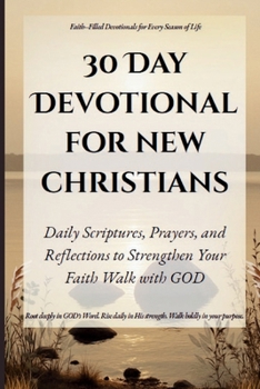 30 Day Devotional For New Christians: Daily Scriptures, Prayers, and Reflections to Strengthen Your Faith and Walk with God (Quick & Easy Guide to ... for Real Life, Rooted in GOD's Word.)