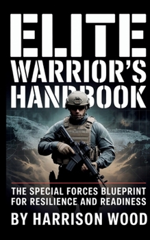 Elite Warrior's Handbook: The Special Forces Blueprint for Resilience and Readiness