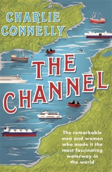 Paperback The Channel: The Remarkable Men and Women Who Made It the Most Fascinating Waterway in the World Book