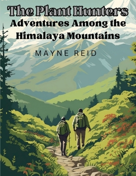 The Plant Hunters: Adventures Among the Himalaya Mountains
