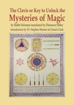Hardcover The Clavis or Key to Unlock the Mysteries of Magic: By Rabbi Solomon Translated by Ebenezer Sibley Book