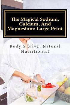 Paperback The Magical Sodium, Calcium, And Magnesium: Large Print: Create A Powerful Alkaline Body Using These Minerals [Large Print] Book