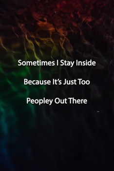 Sometimes I Stay Inside Because It's Just Too Peopley Out There Notebook: Lined Journal, 120 Pages, 6 x 9 inches, Thoughtful Gift, Soft Cover, Rainbow ... It's Just Too Peopley Out There Journal