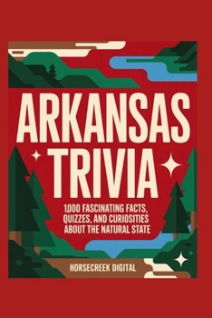Arkansas Trivia: 1,000 Fascinating Facts, Quizzes, and Curiosities About the Natural State