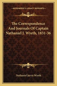 Paperback The Correspondence And Journals Of Captain Nathaniel J. Wyeth, 1831-36 Book