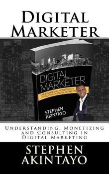 Paperback Digital Marketer: Understanding, Monetizing and Consulting In Digital Marketing Book