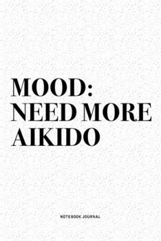 Mood: Need More Aikido: A 6x9 Inch Notebook Diary Journal With A Bold Text Font Slogan On A Matte Cover and 120 Blank Lined Pages Makes A Great Alternative To A Card