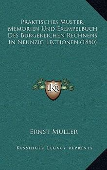 Paperback Praktisches Muster, Memorien Und Exempelbuch Des Burgerlichen Rechnens In Neunzig Lectionen (1850) [German] Book