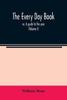 Paperback The every day book: or, A guide to the year: describing the popular amusements, sports, ceremonies, manners, customs, and events, incident Book