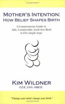 Paperback Mother's Intention: How Belief Shapes Birth - A Commonsense Guide to Safe, Comfortable, Guilt-Free Birth in Five Simple Steps Book