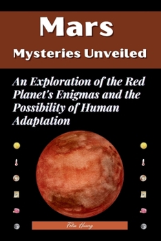 Paperback Mars Mysteries Unveiled: An Exploration of the Red Planet's Enigmas and the Possibility of Human Adaptation Book