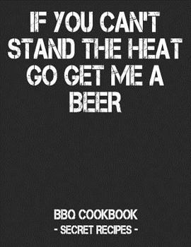 Paperback If You Can't Stand the Heat Go Get Me a Beer: BBQ Cookbook - Secret Recipes for Men - Black Book