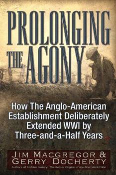 Paperback Prolonging the Agony: How the Anglo-American Establishment Deliberately Extended WWI by Three-And-A-Half Years. Book