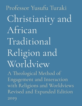 Christianity and African Traditional Religion and Worldview: A Theological Method of Engagement and Interaction with Religions and Worldviews Revised and Expanded Edition 2019