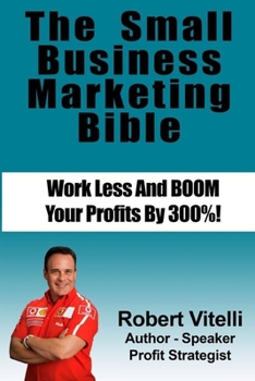 Paperback The Small Business Marketing Bible: Work Less And Boom Your Profits By 300% Book