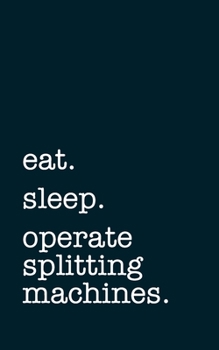 Paperback eat. sleep. operate splitting machines. - Lined Notebook: Writing Journal Book