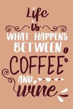Life Is What Happens Between Coffee And Wine: Blank Lined Notebook Diary: Wine Lovers Gift Tasting Journal For Women Men 6x9 110 Blank Pages Plain White Paper Soft Cover Book