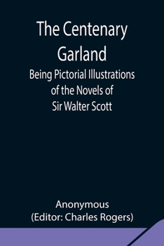 Paperback The Centenary Garland; Being Pictorial Illustrations Of The Novels Of Sir Walter Scott Book