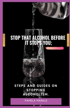 Paperback Stop That Alcohol Before It Stops You;: Steps and Guides on Stopping Alcoholism. Book