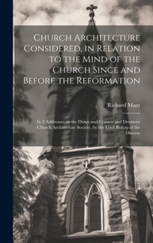 Hardcover Church Architecture Considered, in Relation to the Mind of the Church Since and Before the Reformation: In 2 Addresses, to the Down and Connor and Dro Book