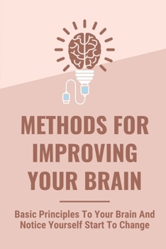 Paperback Methods For Improving Your Brain: Basic Principles To Your Brain And Notice Yourself Start To Change: Brain Exercises For Memory Improvement Book