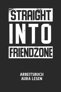 STRAIGHT INTO FRIENDZONE - Arbeitsbuch Aura lesen: Arbeitsbuch, um die Aura von anderen Menschen zu lesen und zu bewerten.