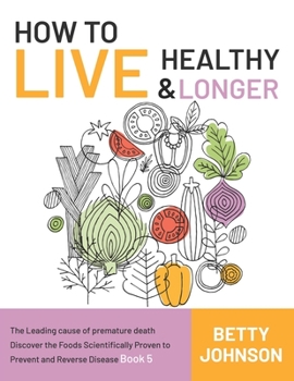 Paperback How to Live Healthy & Live Longer: The Leading Cause Of Premature Death Discover The Foods Scientifically Proven To Prevent And Reverse Disease - Book