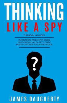 Paperback Thinking: Like a Spy: 3 Manuscripts - Persuasion an Ex-Spy's Guide, Negotiation an Ex-Spy's Guide, Body Language an Ex-Spy's Gui Book