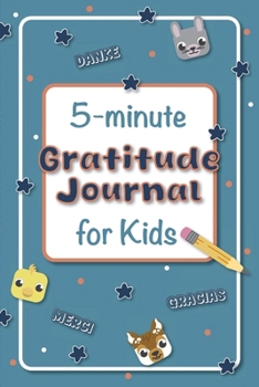 The 5-Minute Gratitude Journal for Kids: A Daily Guide to Practice Gratitude, Promote Positive Thinking, and Encourage Mindfulness Through Engaging Prompts and Activities