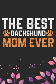 The Best Dachshund Mom Ever: Cool Dachshund Dog Journal Notebook - Dachshund Puppy Lover Gifts – Funny Dachshund Dog Notebook - Dachshund Owner Gifts – Dachshund Dad & Mom Gifts. 6 x 9 in 120 pages