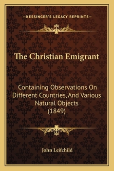 Paperback The Christian Emigrant: Containing Observations On Different Countries, And Various Natural Objects (1849) Book