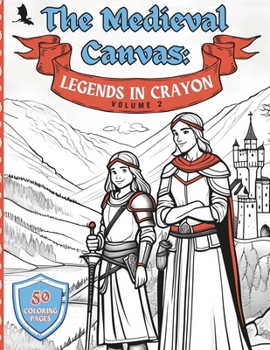 Paperback The Medieval Canvas: Legends in Crayon Volume 2: Discover Enchanted Castles and Dragon Lore in 50 Kid-Friendly Medieval Coloring Pages for Book