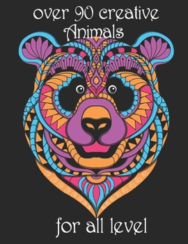 over 90 creative Animals for all level: Adult Coloring Book with Designs Animals, Mandalas, Flowers Portraits and Stress Relieving