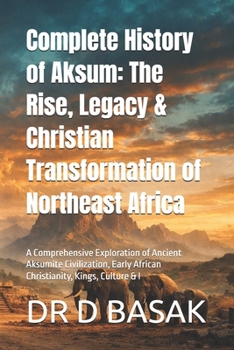 Complete History of Aksum: The Rise, Legacy & Christian Transformation of Northeast Africa: A Comprehensive Exploration of Ancient Aksumite ... (The Complete World of Ancient Civilizations)