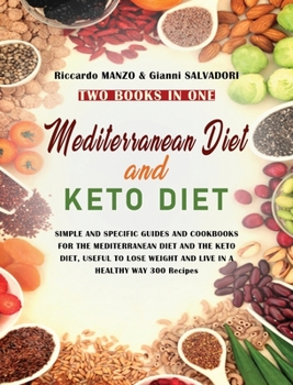 Mediterranean Diet and Keto Diet: SIMPLE AND SPECIFIC GUIDES AND COOKBOOKS FOR THE MEDITERRANEAN DIET AND THE KETO DIET, USEFUL TO LOSE WEIGHT AND LIVE IN A HEALTHY WAY 300 Recipes TWO BOOKS IN ONE