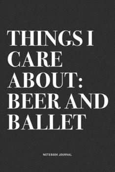 Paperback Things I Care About: Beer And Ballet: A 6x9 Inch Diary Notebook Journal With A Bold Text Font Slogan On A Matte Cover and 120 Blank Lined P Book