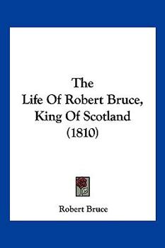 The Life Of Robert Bruce, King Of Scotland