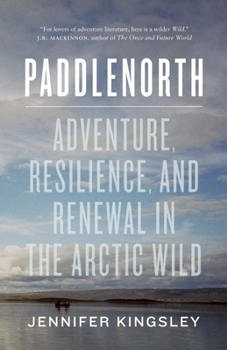 Paperback Paddlenorth: Adventure, Resilience, and Renewal in the Arctic Wild Book