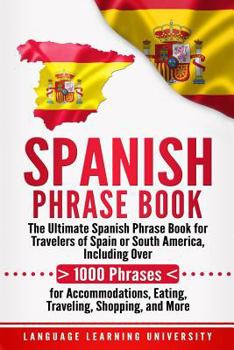 Paperback Spanish Phrase Book: The Ultimate Spanish Phrase Book for Travelers of Spain or South America, Including Over 1000 Phrases for Accommodatio Book