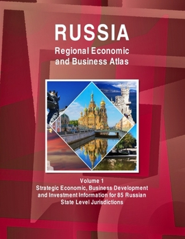 Paperback Russia Regional Economic and Business Atlas Volume 1 Strategic Economic, Business Development and Investment Information for 85 Russian State Level Ju Book