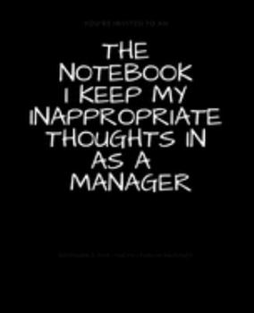The Notebook I Keep My Inappropriate Thoughts In As A Manager : BLANK | JOURNAL | NOTEBOOK | COLLEGE RULE LINED | 7.5" X 9.25" |150 pages: Funny ... note taking or doodling in for men and women