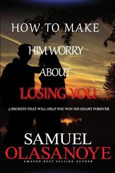 Paperback How to make him worry about losing you: 5 secrets that will help you win his heart forever Book