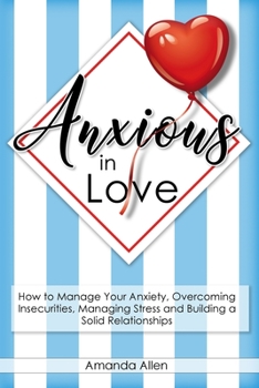 Paperback Anxious in Love: How to Manage Your Anxiety, Overcoming Insecurities, Managing Stress and Building a Solid Relationships. Book