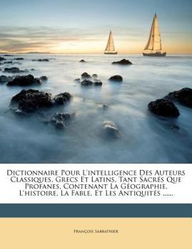 Paperback Dictionnaire Pour L'Intelligence Des Auteurs Classiques, Grecs Et Latins, Tant Sacr?'s Que Profanes, Contenant La G Ographie, L'Histoire, La Fable, Et [French] Book