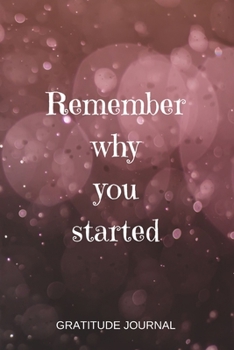 Remember Why You Started: Guided Gratitude Journal With A Powerful Motivational Quote - 100 Entries