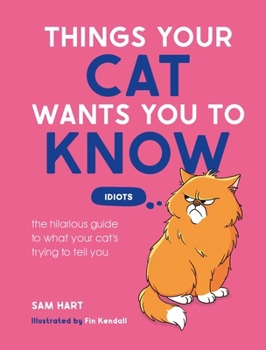 Things Your Cat Wants You to Know: The Hilarious Guide to What Your Cat’s Trying to Tell You